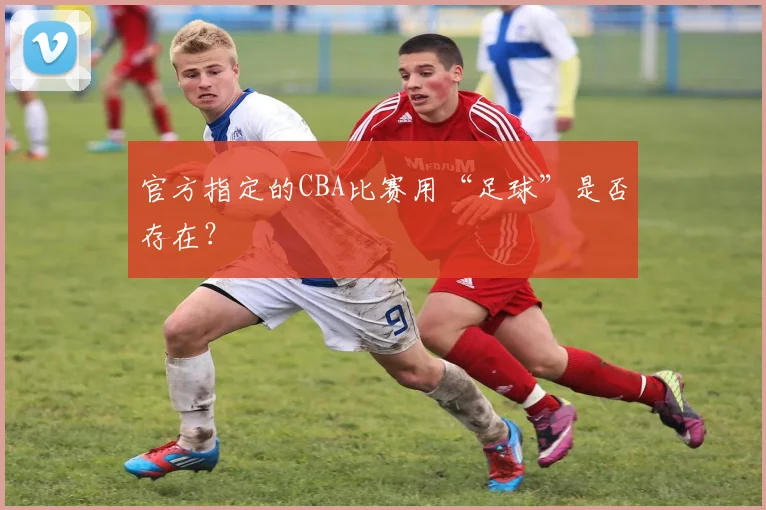 官方指定的CBA比赛用“足球”是否存在？