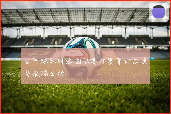 法甲球队对法国联赛杯赛事的态度与表现分析