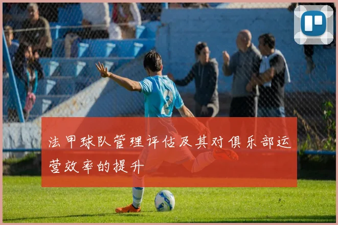 法甲球队管理评估及其对俱乐部运营效率的提升
