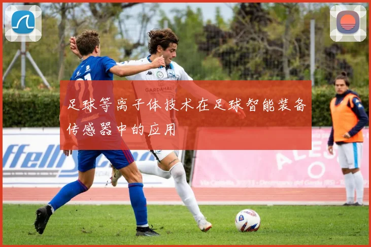 足球等离子体技术在足球智能装备传感器中的应用