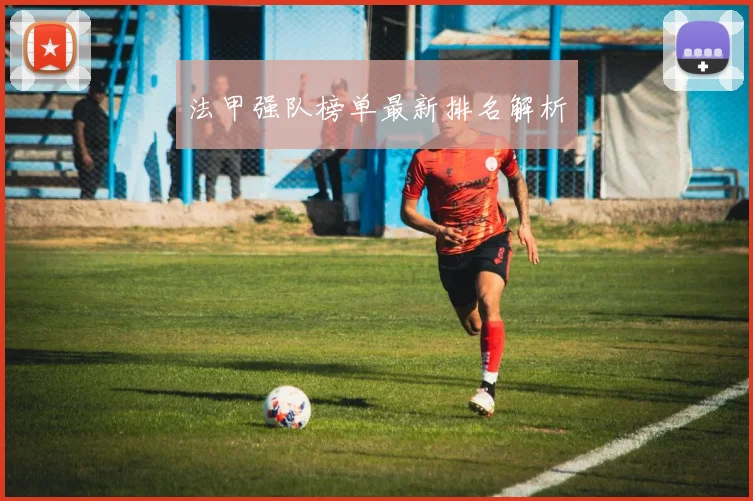 法甲强队榜单最新排名解析