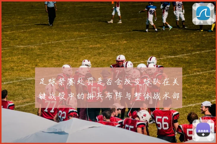 足球禁赛处罚是否会改变球队在关键战役中的排兵布阵与整体战术部署