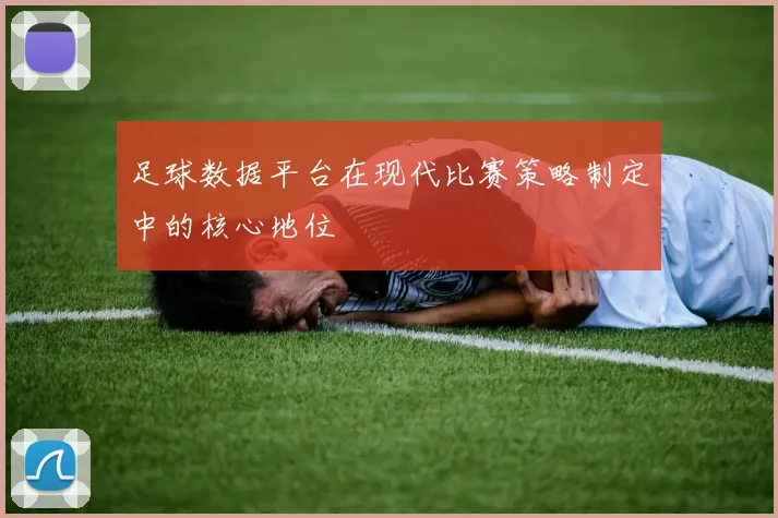 足球数据平台在现代比赛策略制定中的核心地位