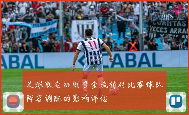 足球联合机制资金流转对比赛球队阵容调配的影响评估